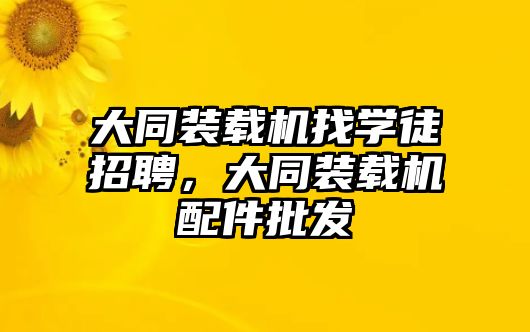 大同裝載機(jī)找學(xué)徒招聘，大同裝載機(jī)配件批發(fā)