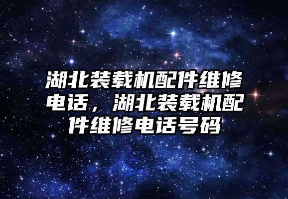 湖北裝載機(jī)配件維修電話(huà)，湖北裝載機(jī)配件維修電話(huà)號(hào)碼