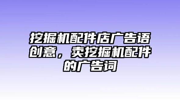 挖掘機配件店廣告語創(chuàng)意，賣挖掘機配件的廣告詞