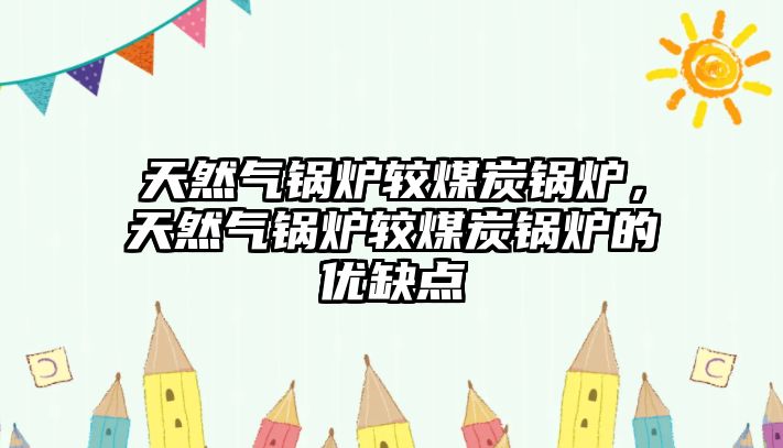 天然氣鍋爐較煤炭鍋爐，天然氣鍋爐較煤炭鍋爐的優(yōu)缺點