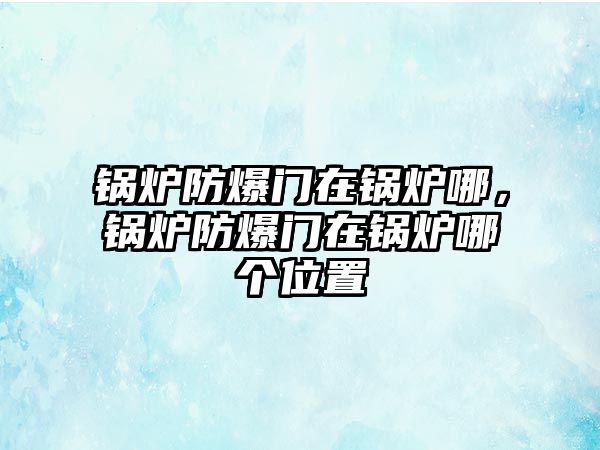 鍋爐防爆門(mén)在鍋爐哪，鍋爐防爆門(mén)在鍋爐哪個(gè)位置