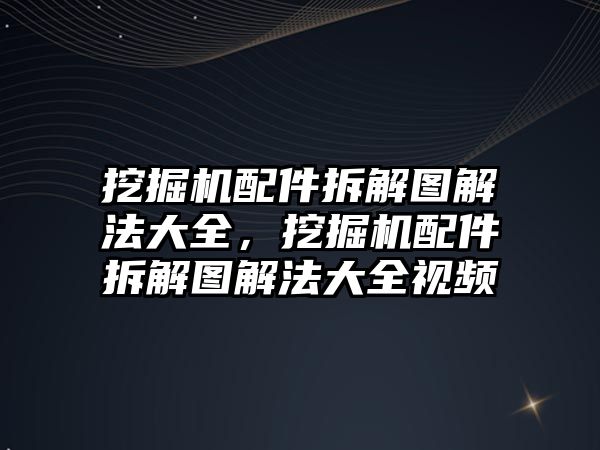 挖掘機配件拆解圖解法大全，挖掘機配件拆解圖解法大全視頻