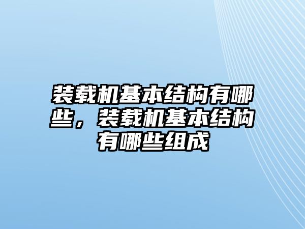 裝載機基本結(jié)構(gòu)有哪些，裝載機基本結(jié)構(gòu)有哪些組成