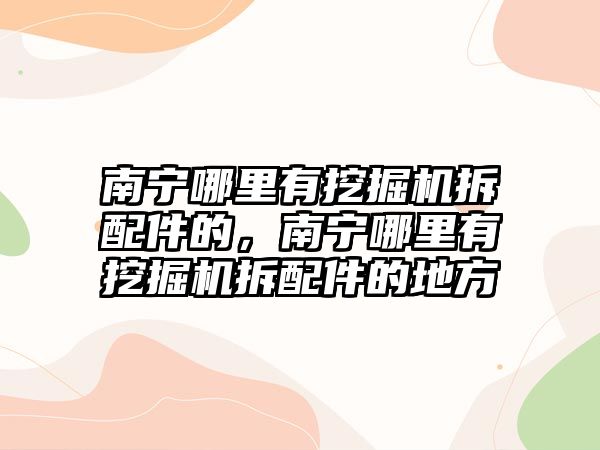 南寧哪里有挖掘機(jī)拆配件的，南寧哪里有挖掘機(jī)拆配件的地方