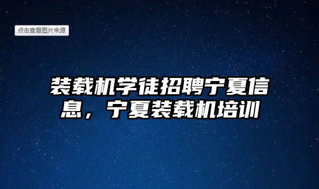 裝載機學(xué)徒招聘寧夏信息，寧夏裝載機培訓(xùn)