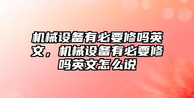 機(jī)械設(shè)備有必要修嗎英文，機(jī)械設(shè)備有必要修嗎英文怎么說