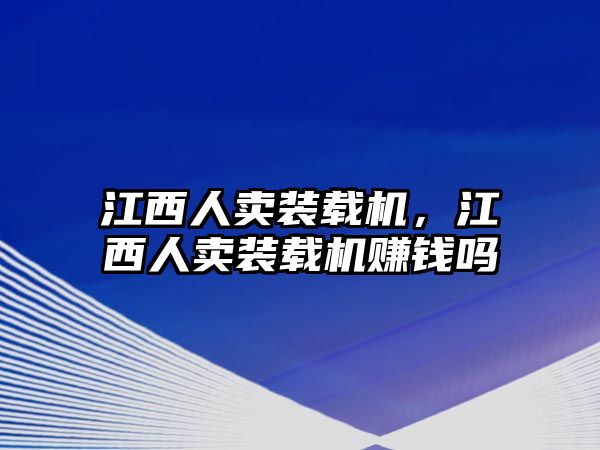 江西人賣裝載機，江西人賣裝載機賺錢嗎