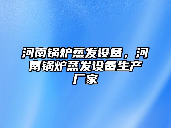 河南鍋爐蒸發(fā)設(shè)備，河南鍋爐蒸發(fā)設(shè)備生產(chǎn)廠家