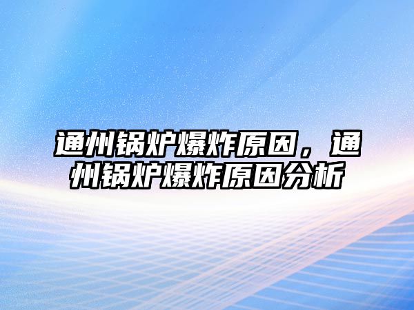 通州鍋爐爆炸原因，通州鍋爐爆炸原因分析