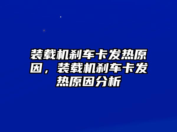 裝載機剎車卡發(fā)熱原因，裝載機剎車卡發(fā)熱原因分析