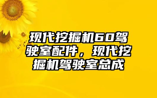 現(xiàn)代挖掘機(jī)60駕駛室配件，現(xiàn)代挖掘機(jī)駕駛室總成