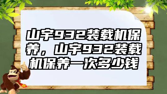 山宇932裝載機(jī)保養(yǎng)，山宇932裝載機(jī)保養(yǎng)一次多少錢