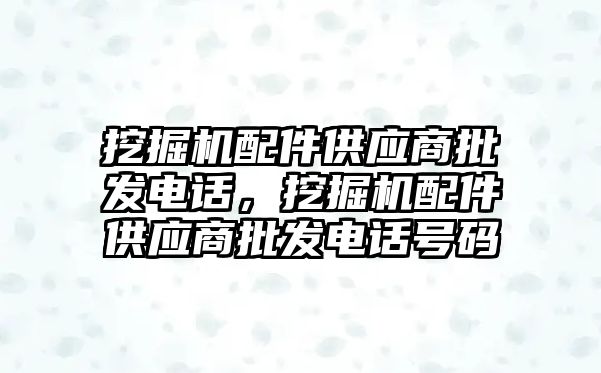 挖掘機配件供應商批發(fā)電話，挖掘機配件供應商批發(fā)電話號碼