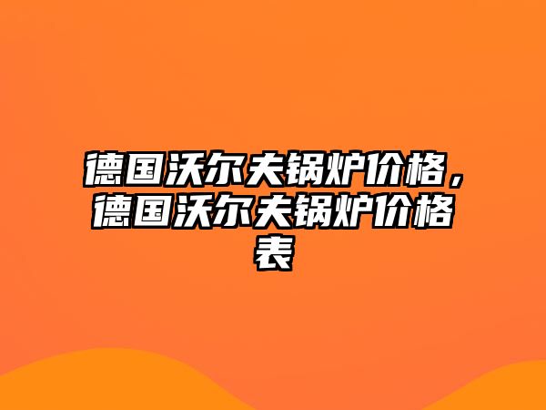 德國沃爾夫鍋爐價格，德國沃爾夫鍋爐價格表