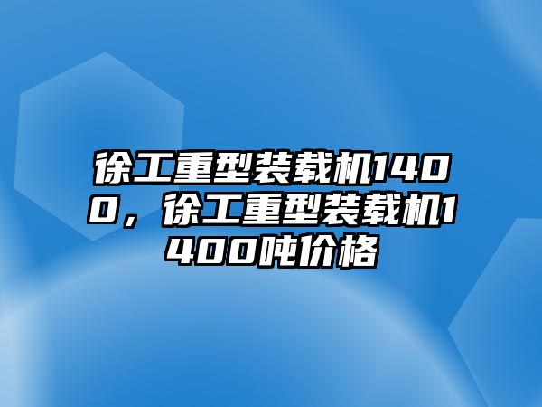 徐工重型裝載機1400，徐工重型裝載機1400噸價格