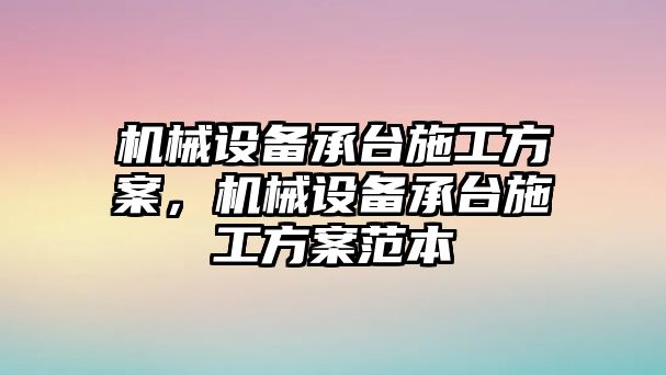 機械設(shè)備承臺施工方案，機械設(shè)備承臺施工方案范本