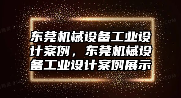 東莞機(jī)械設(shè)備工業(yè)設(shè)計(jì)案例，東莞機(jī)械設(shè)備工業(yè)設(shè)計(jì)案例展示