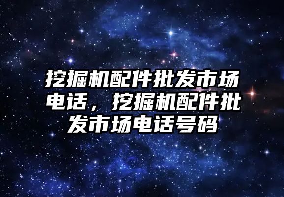 挖掘機配件批發(fā)市場電話，挖掘機配件批發(fā)市場電話號碼