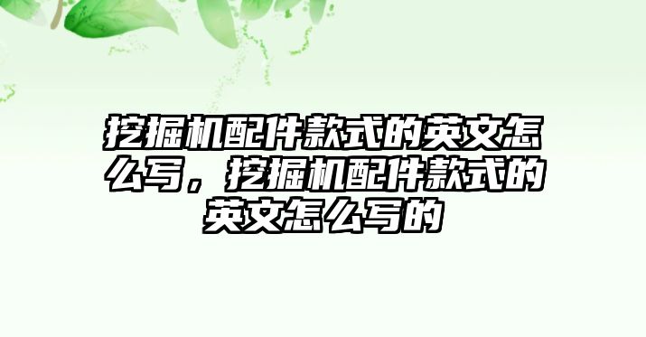 挖掘機配件款式的英文怎么寫，挖掘機配件款式的英文怎么寫的