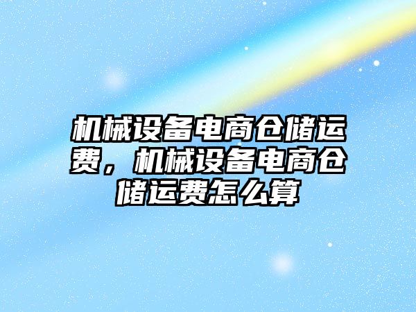 機械設(shè)備電商倉儲運費，機械設(shè)備電商倉儲運費怎么算