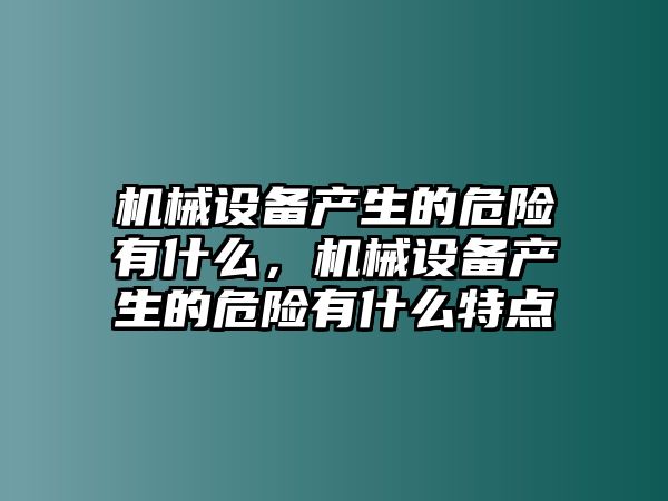 機(jī)械設(shè)備產(chǎn)生的危險(xiǎn)有什么，機(jī)械設(shè)備產(chǎn)生的危險(xiǎn)有什么特點(diǎn)