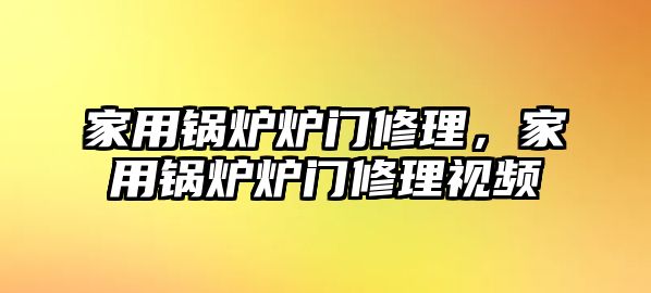 家用鍋爐爐門修理，家用鍋爐爐門修理視頻