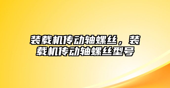 裝載機(jī)傳動(dòng)軸螺絲，裝載機(jī)傳動(dòng)軸螺絲型號(hào)