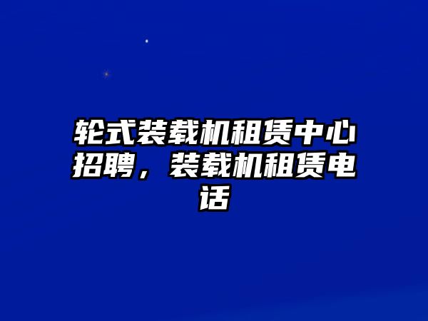 輪式裝載機租賃中心招聘，裝載機租賃電話