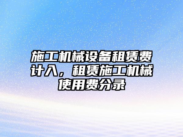 施工機(jī)械設(shè)備租賃費(fèi)計(jì)入，租賃施工機(jī)械使用費(fèi)分錄