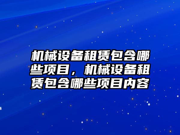 機械設備租賃包含哪些項目，機械設備租賃包含哪些項目內容