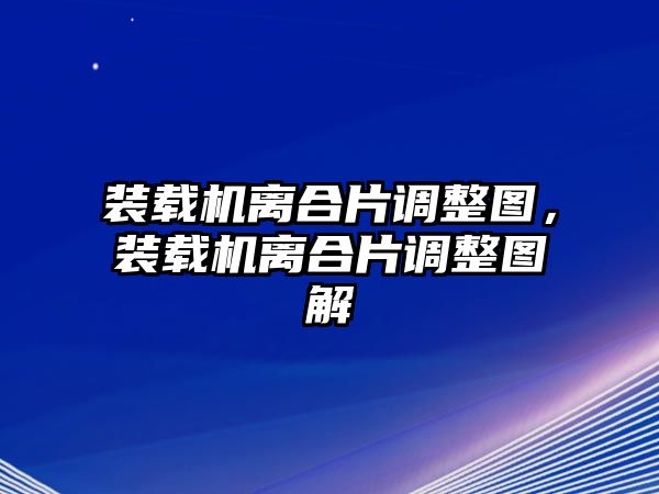 裝載機(jī)離合片調(diào)整圖，裝載機(jī)離合片調(diào)整圖解