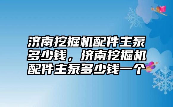 濟(jì)南挖掘機(jī)配件主泵多少錢，濟(jì)南挖掘機(jī)配件主泵多少錢一個