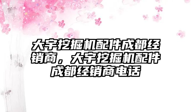 大宇挖掘機配件成都經銷商，大宇挖掘機配件成都經銷商電話