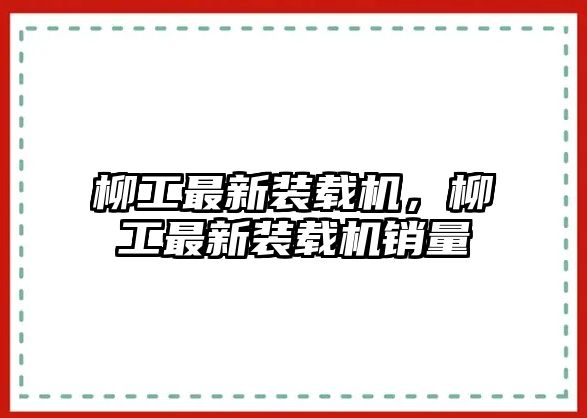 柳工最新裝載機，柳工最新裝載機銷量