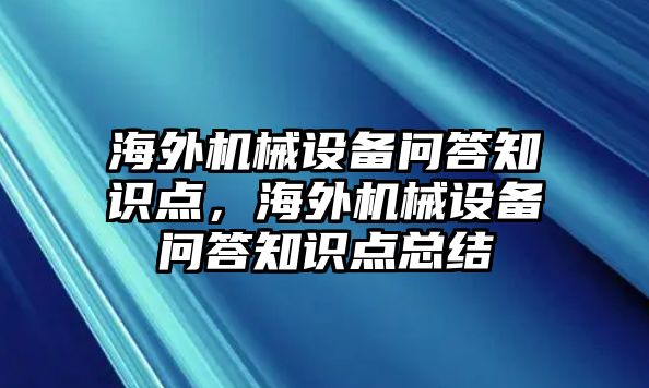 海外機(jī)械設(shè)備問答知識(shí)點(diǎn)，海外機(jī)械設(shè)備問答知識(shí)點(diǎn)總結(jié)