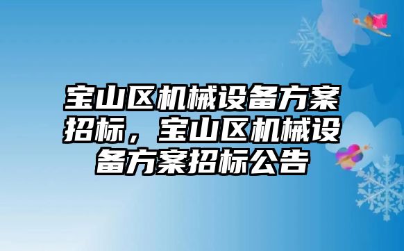 寶山區(qū)機械設(shè)備方案招標(biāo)，寶山區(qū)機械設(shè)備方案招標(biāo)公告