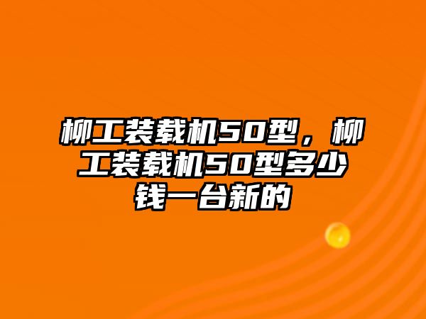 柳工裝載機(jī)50型，柳工裝載機(jī)50型多少錢一臺新的