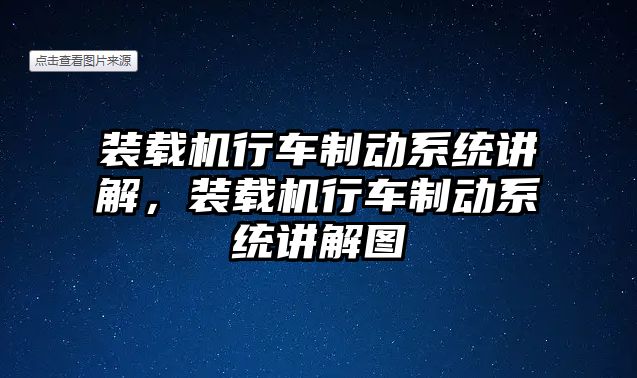 裝載機行車制動系統(tǒng)講解，裝載機行車制動系統(tǒng)講解圖