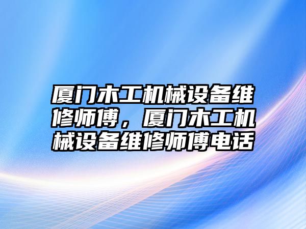 廈門木工機(jī)械設(shè)備維修師傅，廈門木工機(jī)械設(shè)備維修師傅電話