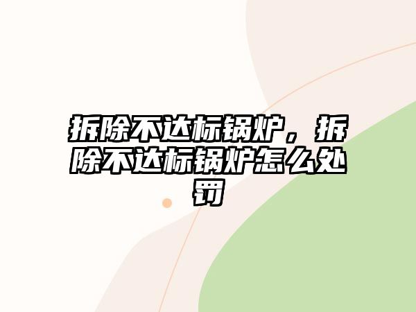 拆除不達(dá)標(biāo)鍋爐，拆除不達(dá)標(biāo)鍋爐怎么處罰