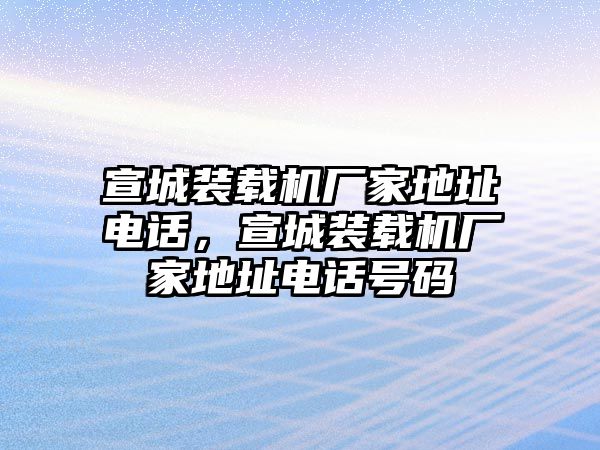 宣城裝載機(jī)廠家地址電話，宣城裝載機(jī)廠家地址電話號碼