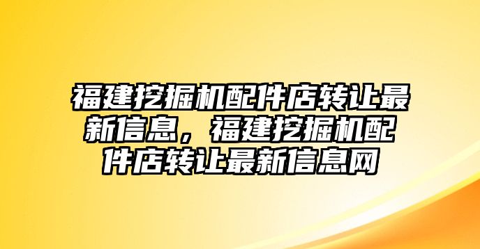 福建挖掘機(jī)配件店轉(zhuǎn)讓最新信息，福建挖掘機(jī)配件店轉(zhuǎn)讓最新信息網(wǎng)