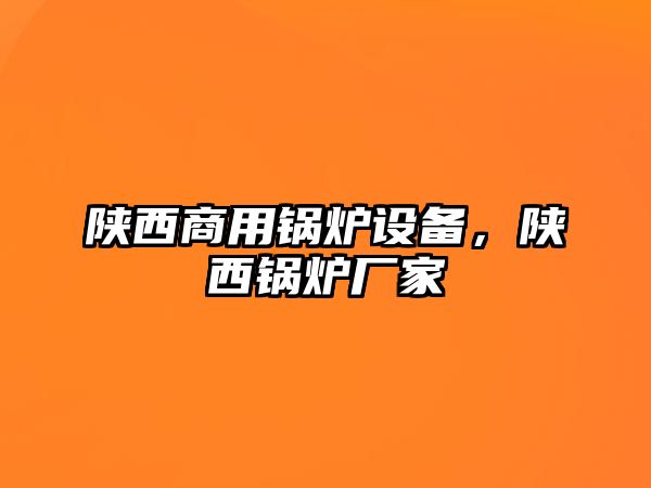 陜西商用鍋爐設備，陜西鍋爐廠家