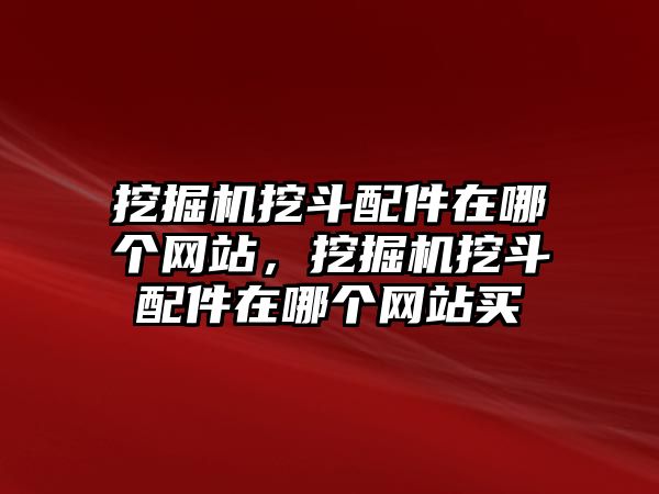 挖掘機(jī)挖斗配件在哪個網(wǎng)站，挖掘機(jī)挖斗配件在哪個網(wǎng)站買