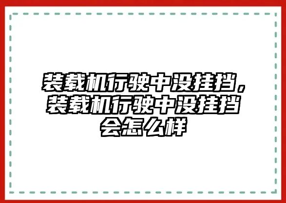 裝載機(jī)行駛中沒(méi)掛擋，裝載機(jī)行駛中沒(méi)掛擋會(huì)怎么樣