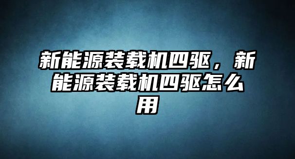 新能源裝載機四驅(qū)，新能源裝載機四驅(qū)怎么用