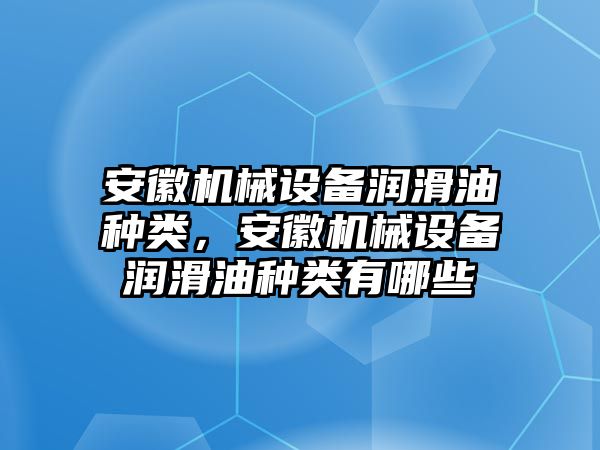 安徽機(jī)械設(shè)備潤滑油種類，安徽機(jī)械設(shè)備潤滑油種類有哪些