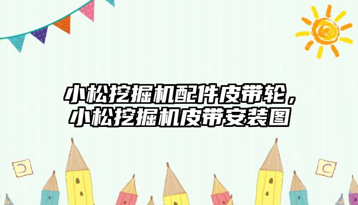 小松挖掘機配件皮帶輪，小松挖掘機皮帶安裝圖