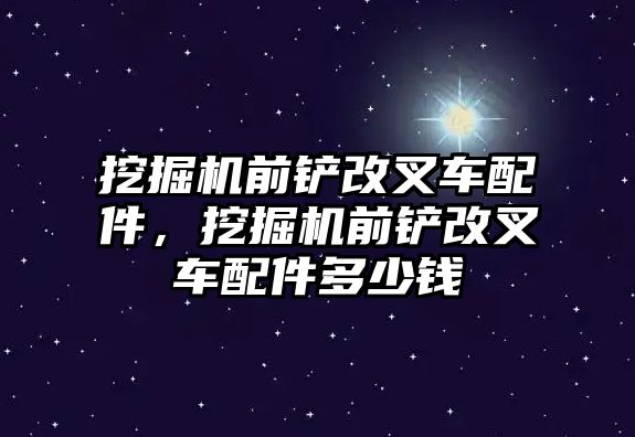 挖掘機(jī)前鏟改叉車配件，挖掘機(jī)前鏟改叉車配件多少錢