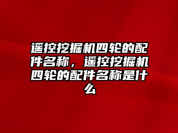 遙控挖掘機四輪的配件名稱，遙控挖掘機四輪的配件名稱是什么